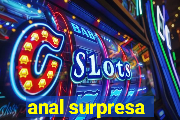 anal surpresa